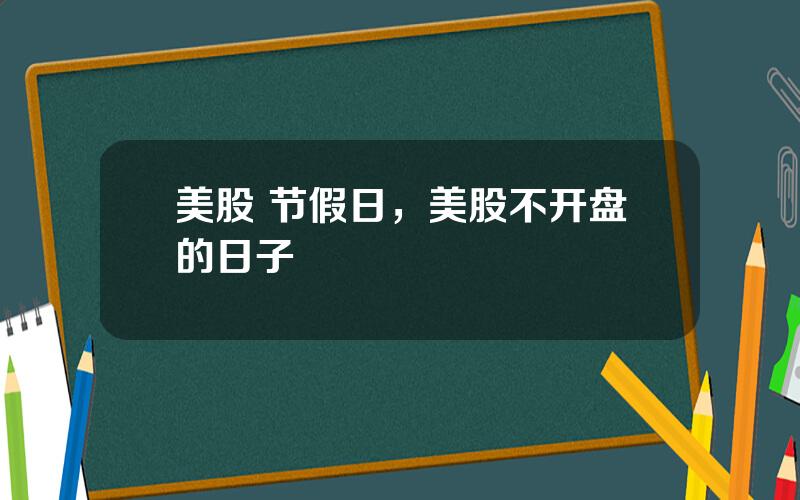 美股 节假日，美股不开盘的日子